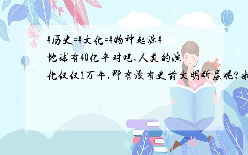 #历史##文化##物种起源#地球有40亿年对吧,人类的演化仅仅1万年,那有没有史前文明断层呢?如果有,那达尔文物种起源乃至各个纪元的分化难道被推翻?如果物种起源成立,史前人类文明断层难道