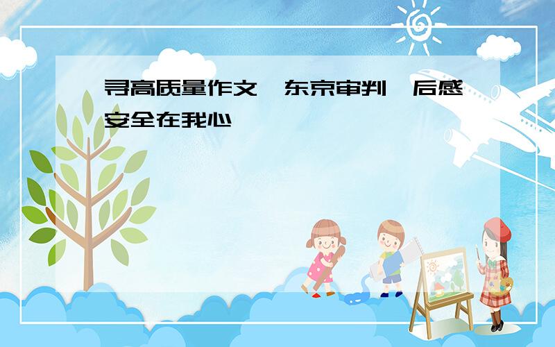 寻高质量作文《东京审判》后感安全在我心