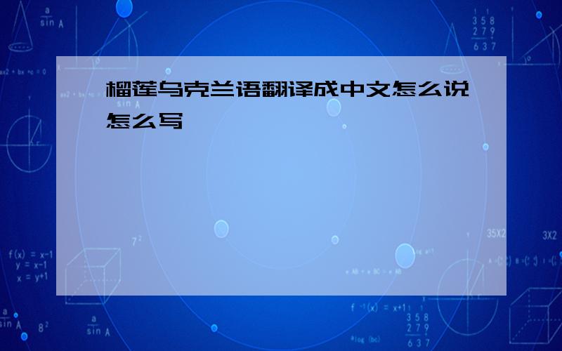 榴莲乌克兰语翻译成中文怎么说怎么写