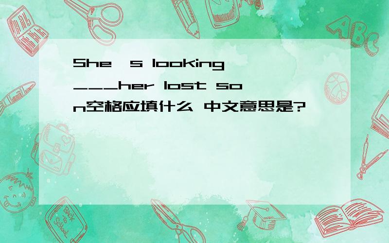 She's looking ___her lost son空格应填什么 中文意思是?