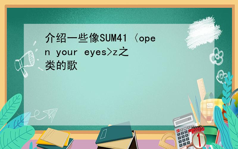 介绍一些像SUM41〈open your eyes>z之类的歌