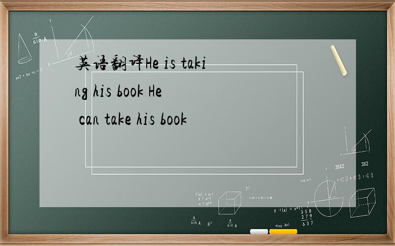 英语翻译He is taking his book He can take his book