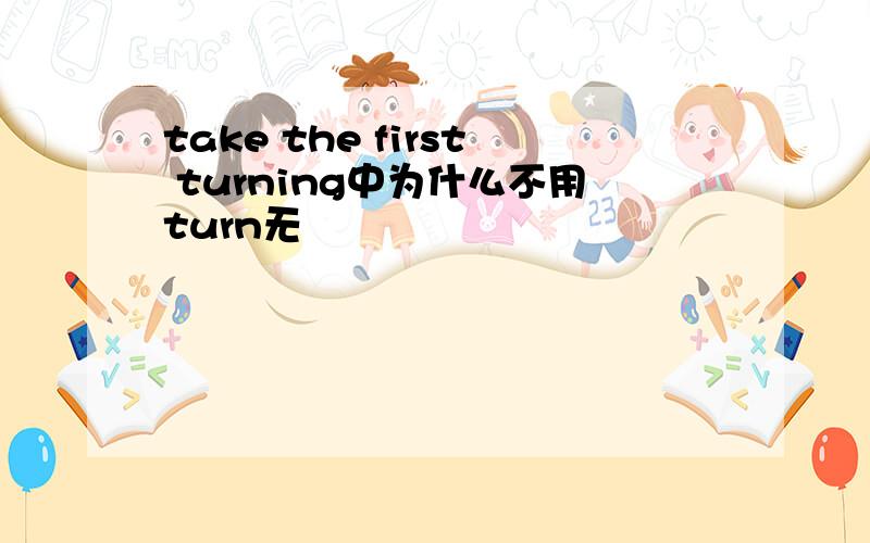 take the first turning中为什么不用turn无