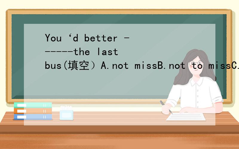 You‘d better ------the last bus(填空）A.not missB.not to missC.not missingD.not missed