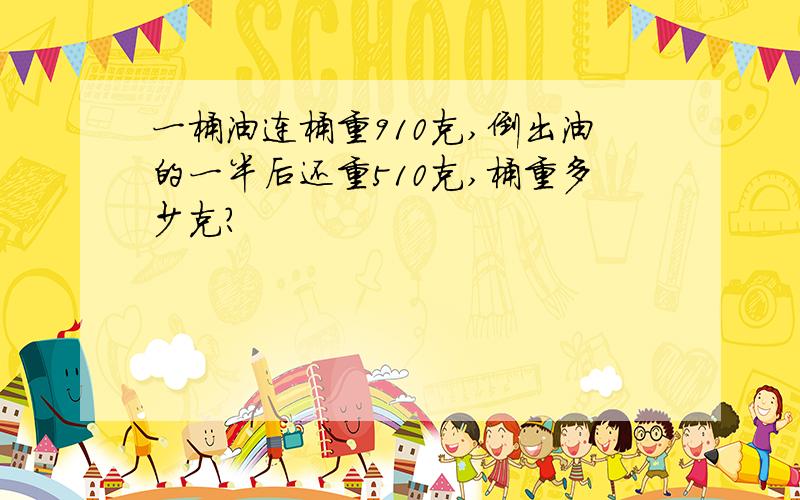 一桶油连桶重910克,倒出油的一半后还重510克,桶重多少克?