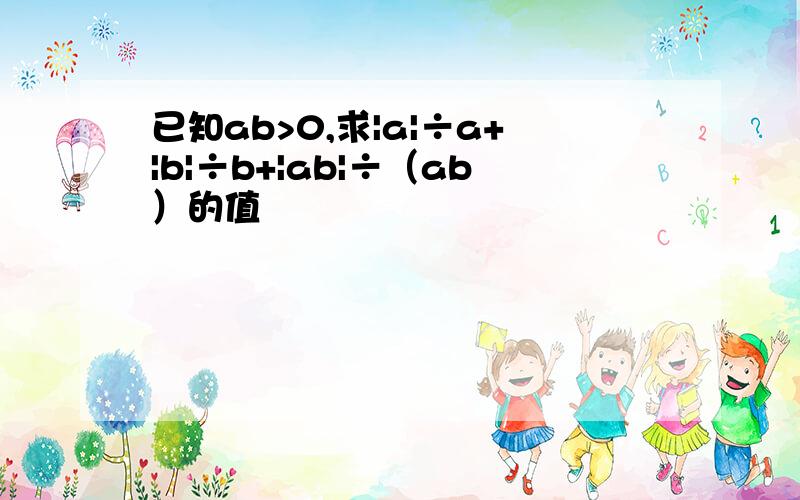 已知ab>0,求|a|÷a+|b|÷b+|ab|÷（ab）的值