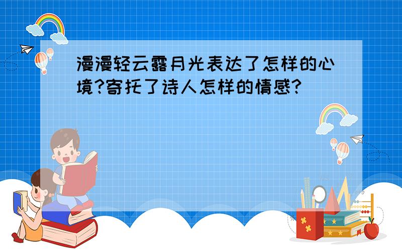 漫漫轻云露月光表达了怎样的心境?寄托了诗人怎样的情感?