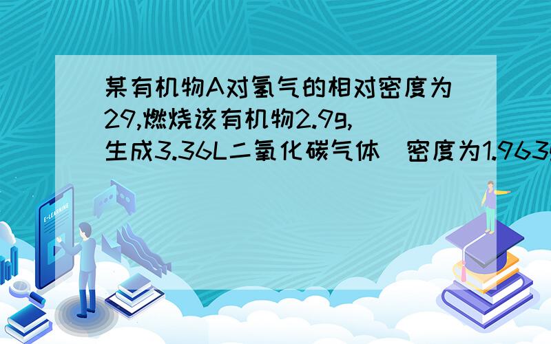 某有机物A对氢气的相对密度为29,燃烧该有机物2.9g,生成3.36L二氧化碳气体(密度为1.963g\L)（1）求该有机物分子式 （2）取0.58g该有机化合物与足量银氨溶液反应,析出金属银2.16g.写出该化合物的