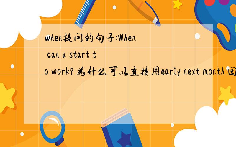 when提问的句子:When can u start to work?为什么可以直接用early next month 回答,可以用until回答吗