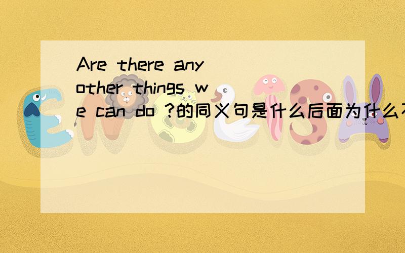 Are there any other things we can do ?的同义句是什么后面为什么不说can we do而说we can do