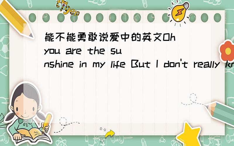 能不能勇敢说爱中的英文Oh you are the sunshine in my life But I don't really know意思啊