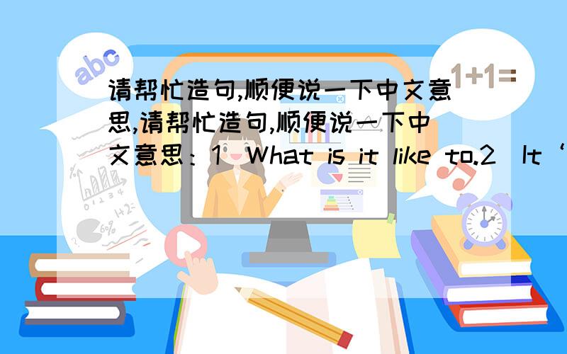 请帮忙造句,顺便说一下中文意思,请帮忙造句,顺便说一下中文意思：1）What is it like to.2）It‘s.that.3）end/ begin.with.4）suggest one’s doing sth.