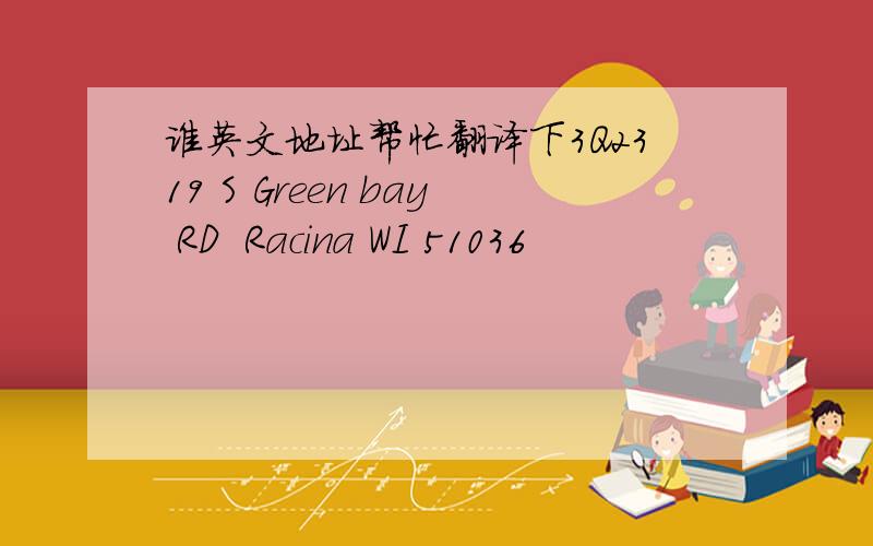 谁英文地址帮忙翻译下3Q2319 S Green bay RD  Racina WI 51036