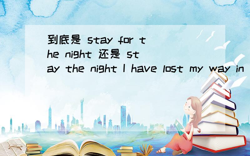 到底是 stay for the night 还是 stay the night I have lost my way in the snow.Could I come into your house and ————the night?A lay B put C stay for D live