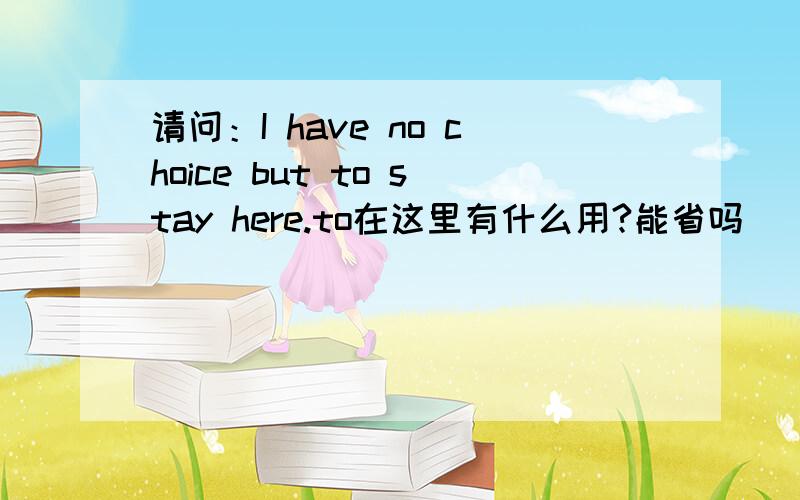 请问：I have no choice but to stay here.to在这里有什么用?能省吗