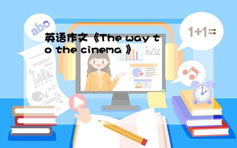 英语作文《The way to the cinema 》