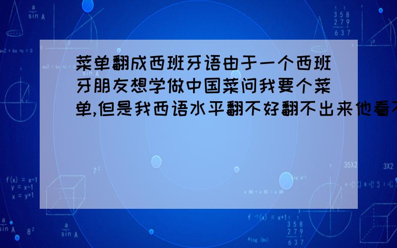 菜单翻成西班牙语由于一个西班牙朋友想学做中国菜问我要个菜单,但是我西语水平翻不好翻不出来他看不懂,希望有学西班牙的朋友能帮忙翻翻这个菜单,佐料：小龙虾1000克 香葱3-4根 生姜5片