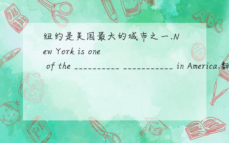 纽约是美国最大的城市之一.New York is one of the __________ ___________ in America.翻译填空.快,不快不给悬赏.