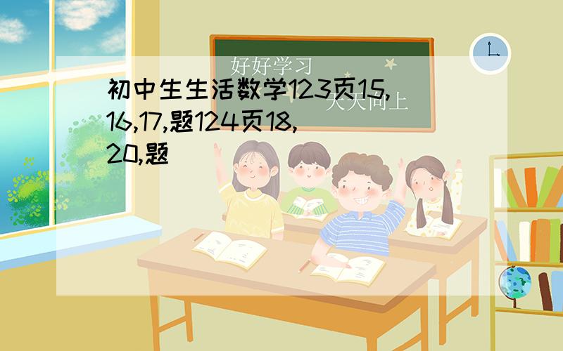 初中生生活数学123页15,16,17,题124页18,20,题