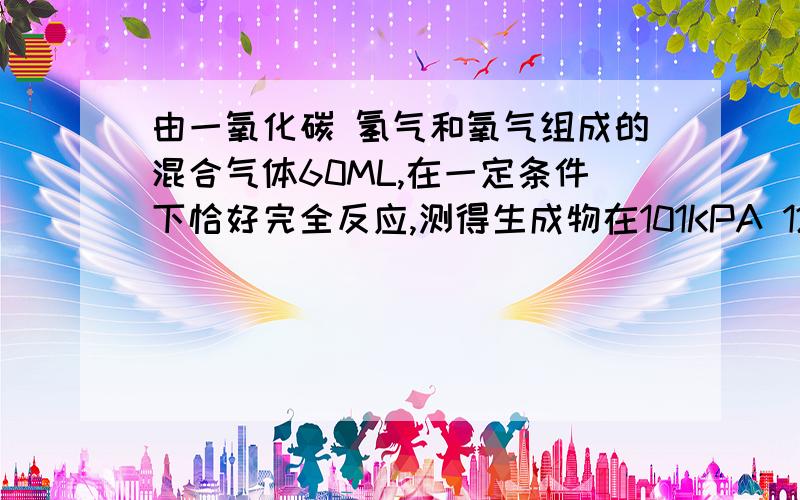 由一氧化碳 氢气和氧气组成的混合气体60ML,在一定条件下恰好完全反应,测得生成物在101KPA 120℃下对空气的相对密度为1.293,则原来气体中氢气站的体积分数是多少?