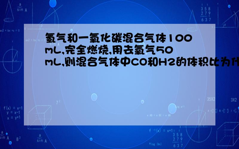 氢气和一氧化碳混合气体100mL,完全燃烧,用去氧气50mL,则混合气体中CO和H2的体积比为什么可以是任意比?