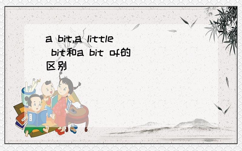 a bit,a little bit和a bit of的区别