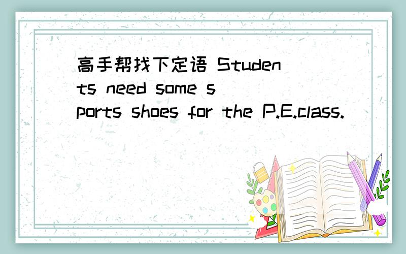 高手帮找下定语 Students need some sports shoes for the P.E.class.