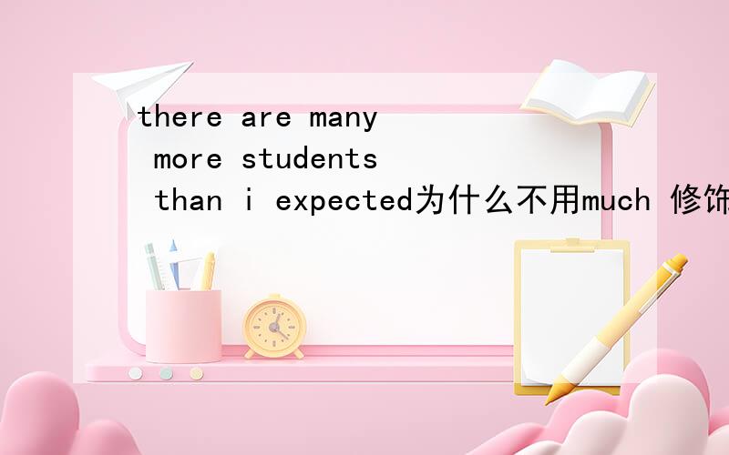 there are many more students than i expected为什么不用much 修饰比较级more