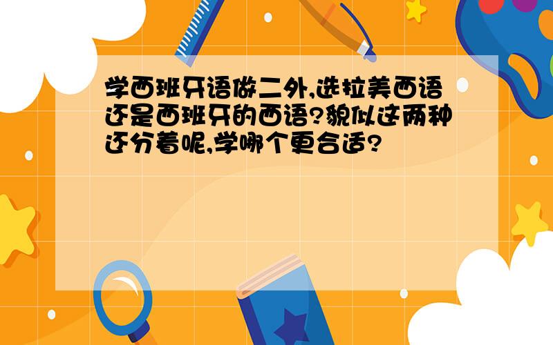 学西班牙语做二外,选拉美西语还是西班牙的西语?貌似这两种还分着呢,学哪个更合适?