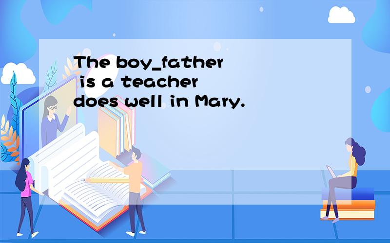 The boy_father is a teacher does well in Mary.