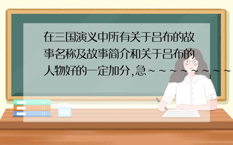 在三国演义中所有关于吕布的故事名称及故事简介和关于吕布的人物好的一定加分,急~~~~~~~~~~~~~~~~~~~~~~~~~~~~不要人物简介，要关于吕布的故事简介