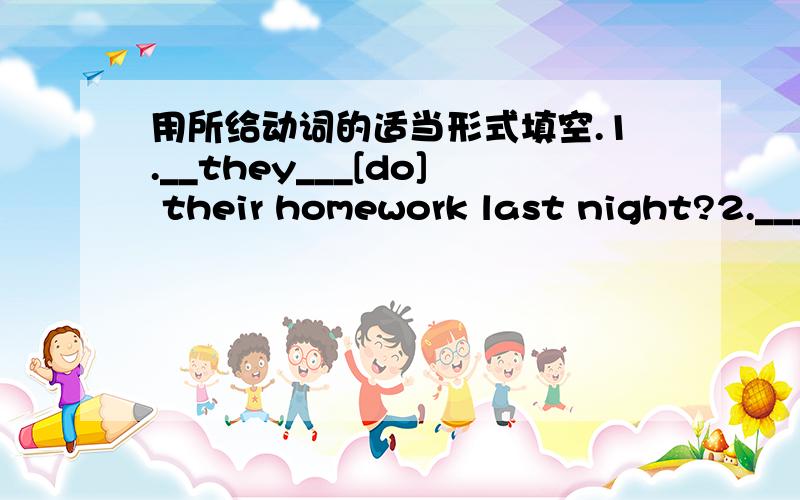 用所给动词的适当形式填空.1.__they___[do] their homework last night?2.___you___[watch] a filmlast weekend?3.Listen.She is___[sing] loudly.4.I can___[swim].