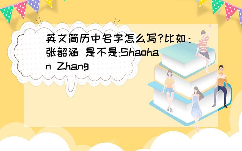 英文简历中名字怎么写?比如：张韶涵 是不是:Shaohan Zhang