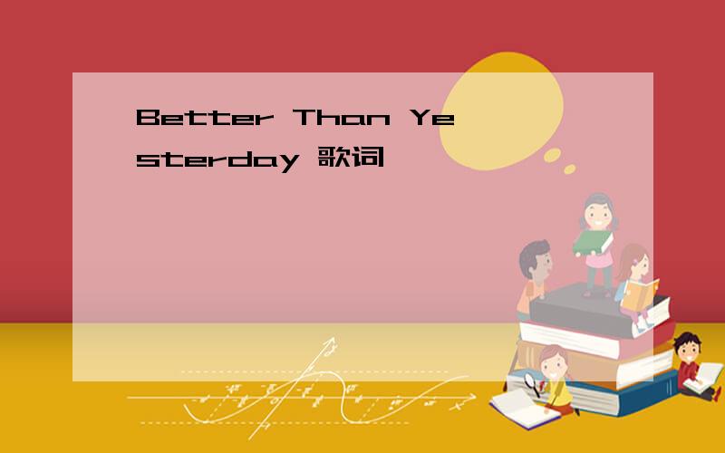 Better Than Yesterday 歌词