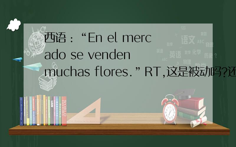 西语：“En el mercado se venden muchas flores.”RT,这是被动吗?还是无人称句?为嘛用“venden”?用venden不是应该去掉se吗?或是把venden改成vende