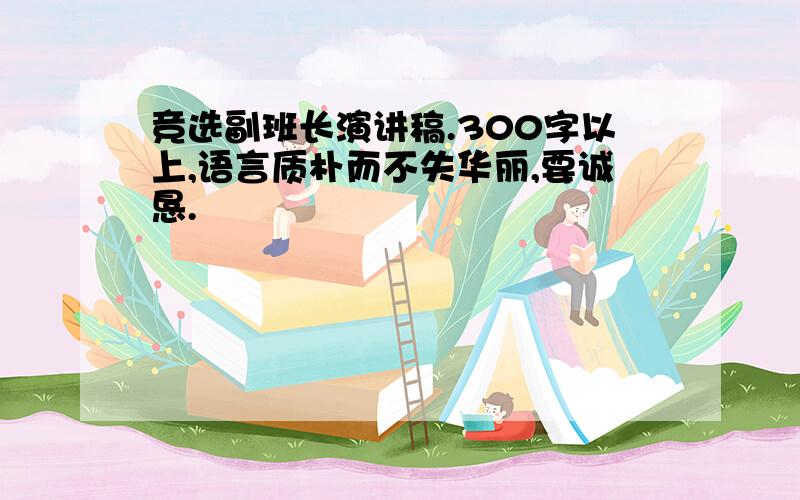 竞选副班长演讲稿.300字以上,语言质朴而不失华丽,要诚恳.