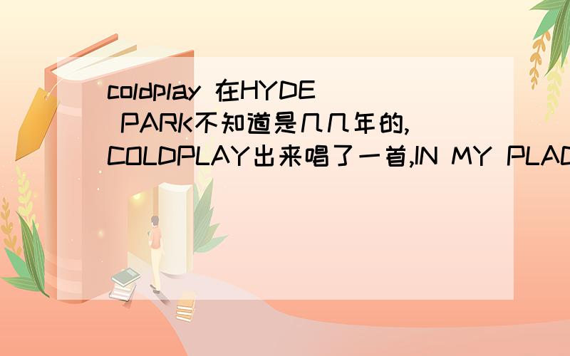 coldplay 在HYDE PARK不知道是几几年的,COLDPLAY出来唱了一首,IN MY PLACE 然后一个穿白色衣服戴墨镜没穿鞋子来唱了一首歌,最后CP唱了一首FIX YOU .想问之中这个穿白颜色衣服的人是谁...还有他在这次