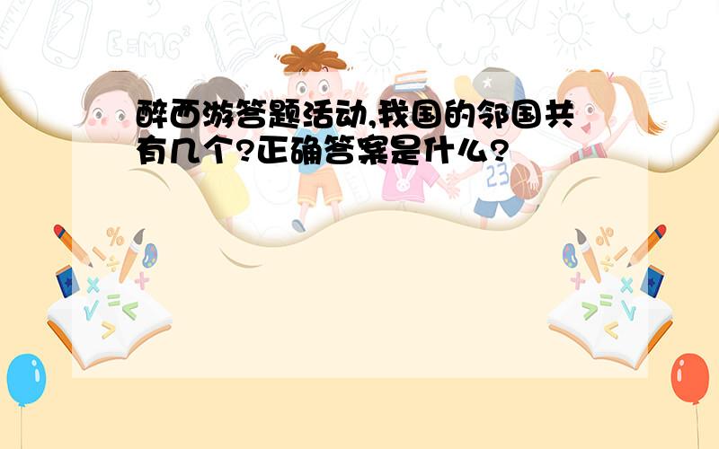 醉西游答题活动,我国的邻国共有几个?正确答案是什么?