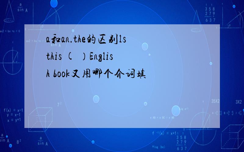 a和an．the的区别ls this ( ）English book又用哪个介词填