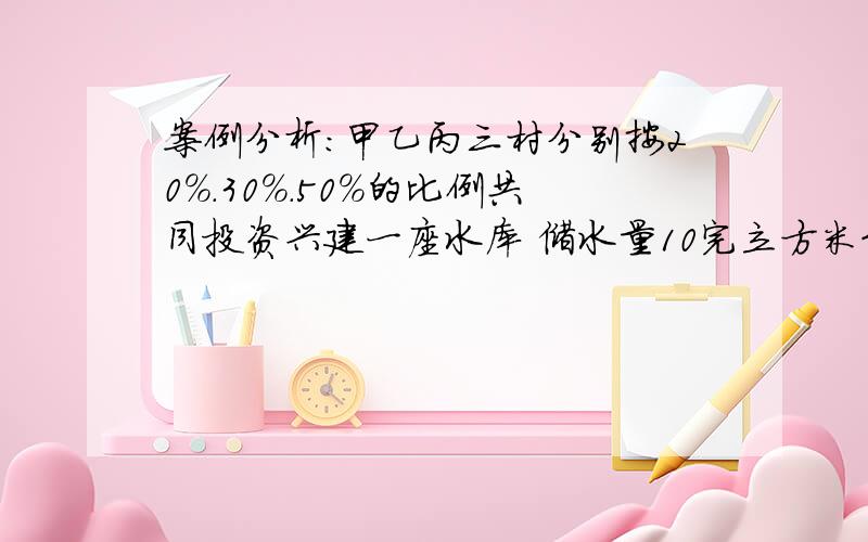 案例分析：甲乙丙三村分别按20%.30%.50%的比例共同投资兴建一座水库 储水量10完立方米约定用水量按照投资比例分配 某夏天 丙村医丁村约定当年7月中旬从自己的用水量中想丁供应灌溉1万立