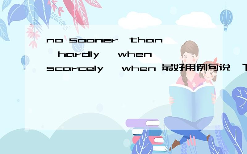 no sooner…than,hardly… when scarcely… when 最好用例句说一下