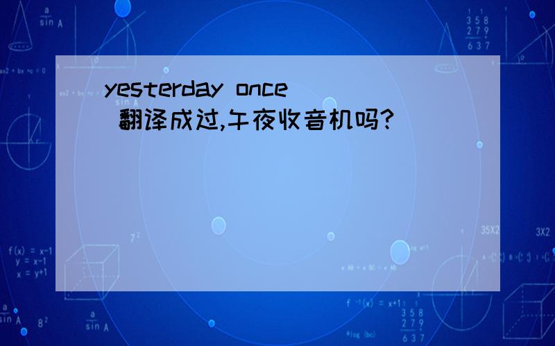 yesterday once 翻译成过,午夜收音机吗?