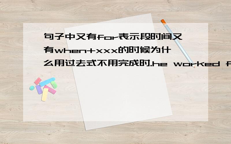 句子中又有for表示段时间又有when+xxx的时候为什么用过去式不用完成时.he worked for 3 years when he was young为什么不是had worked