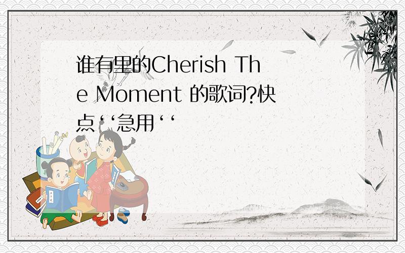 谁有里的Cherish The Moment 的歌词?快点‘‘急用‘‘