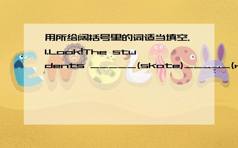 用所给阔括号里的词适当填空.1.Look!The students _____(skate)_____(raise) money for charity2.some of them _____(skate)for more than half a day.3.I (not finish)the story-book yet.4.The students are skateing there_____(raise) some money for