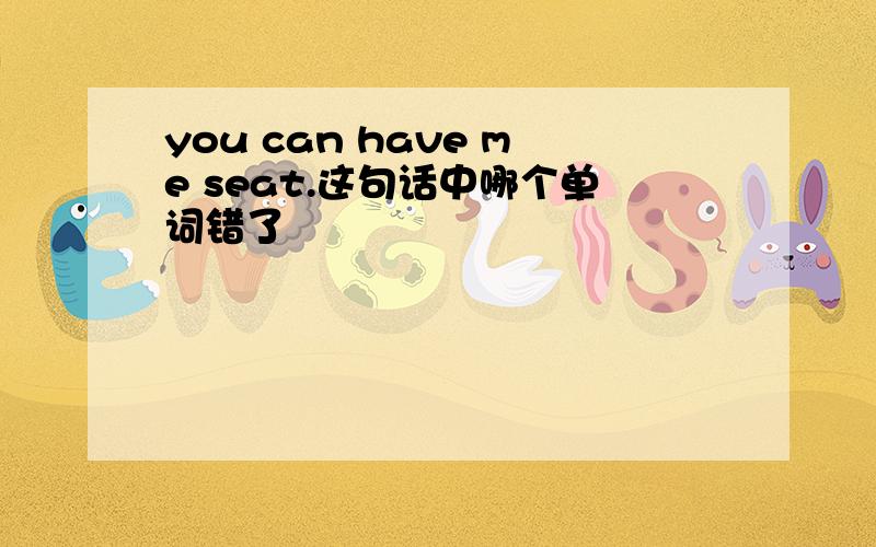 you can have me seat.这句话中哪个单词错了