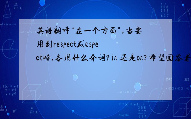 英语翻译“在一个方面”,当要用到respect或aspect时,各用什么介词?in 还是on?希望回答者精确.