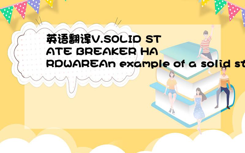 英语翻译V.SOLID STATE BREAKER HARDWAREAn example of a solid state circuit breaker for a DC application is shown in Figures 13 and 14.This device is rated for 2000Vdc and 800Amps,and was designed to protecta propulsion drive inverter connected to