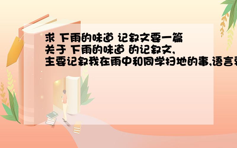 求 下雨的味道 记叙文要一篇关于 下雨的味道 的记叙文,主要记叙我在雨中和同学扫地的事,语言要优美.好的追加30.