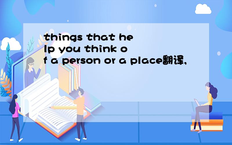 things that help you think of a person or a place翻译,